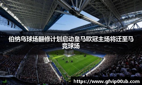 伯纳乌球场翻修计划启动皇马欧冠主场将迁至马竞球场