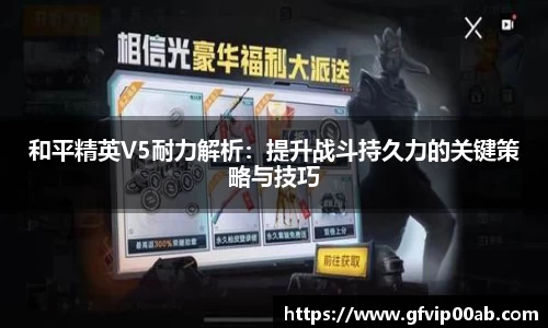 和平精英V5耐力解析：提升战斗持久力的关键策略与技巧