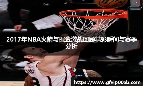 2017年NBA火箭与掘金激战回顾精彩瞬间与赛季分析