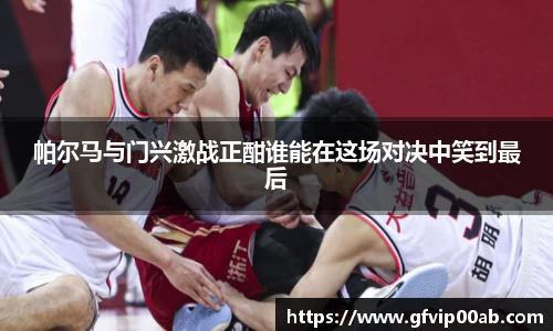 帕尔马与门兴激战正酣谁能在这场对决中笑到最后